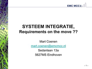 SYSTEEM INTEGRATIE,
Requirements on the move ??

           Mart Coenen
     mart.coenen@emcmcc.nl
          Sedanlaan 13a
       5627MS Eindhoven


                              –1–
 