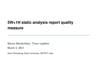 5W+1H static analysis report quality
measure
Maxim Menshchikov, Timur Lepikhin
March 3, 2017
Saint Petersburg State University, OKTET Labs
 