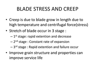 BLADE STRESS AND CREEP
• Creep is due to blade grow in length due to
  high temperature and centrifugal force(stress)
• St...