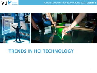 Human-­‐Computer	
  Interac0on	
  Course	
  2015:	
  Lecture	
  6	
  	
  
TRENDS	
  IN	
  HCI	
  TECHNOLOGY	
  
11	
  
 
