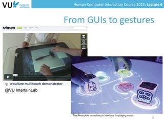 Human-­‐Computer	
  Interac0on	
  Course	
  2015:	
  Lecture	
  6	
  	
  
From	
  GUIs	
  to	
  gestures	
  
14	
  
@VU IntertainLab
The Reactable: a multitouch interface for playing music
 