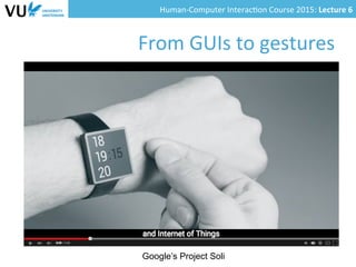 Human-­‐Computer	
  Interac0on	
  Course	
  2015:	
  Lecture	
  6	
  	
  
From	
  GUIs	
  to	
  gestures	
  
Google’s Project Soli
 