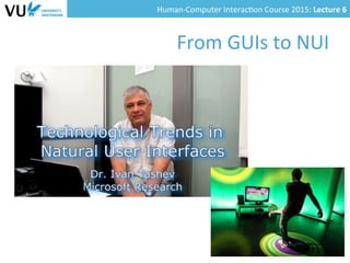 Human-­‐Computer	
  Interac0on	
  Course	
  2015:	
  Lecture	
  6	
  	
  
From	
  GUIs	
  to	
  NUI	
  
 
