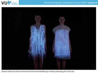Human-­‐Computer	
  Interac0on	
  Course	
  2015:	
  Lecture	
  6	
  	
  
From	
  ﬁxed	
  displays	
  to	
  smart	
  fabrics	
  
§  Many	
  more	
  surfaces	
  	
  
used	
  for	
  interfacing	
  
§  Example:	
  fabrics,	
  walls	
  
20	
  
 