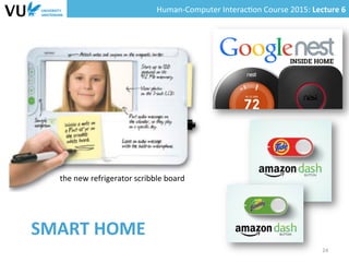 Human-­‐Computer	
  Interac0on	
  Course	
  2015:	
  Lecture	
  6	
  	
  
SMART	
  HOME	
  
24	
  
the	
  new	
  refrigerator	
  scribble	
  board
 