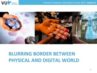 Human-­‐Computer	
  Interac0on	
  Course	
  2015:	
  Lecture	
  6	
  	
  
BLURRING	
  BORDER	
  BETWEEN	
  
PHYSICAL	
  AND	
  DIGITAL	
  WORLD	
  
28	
  
 