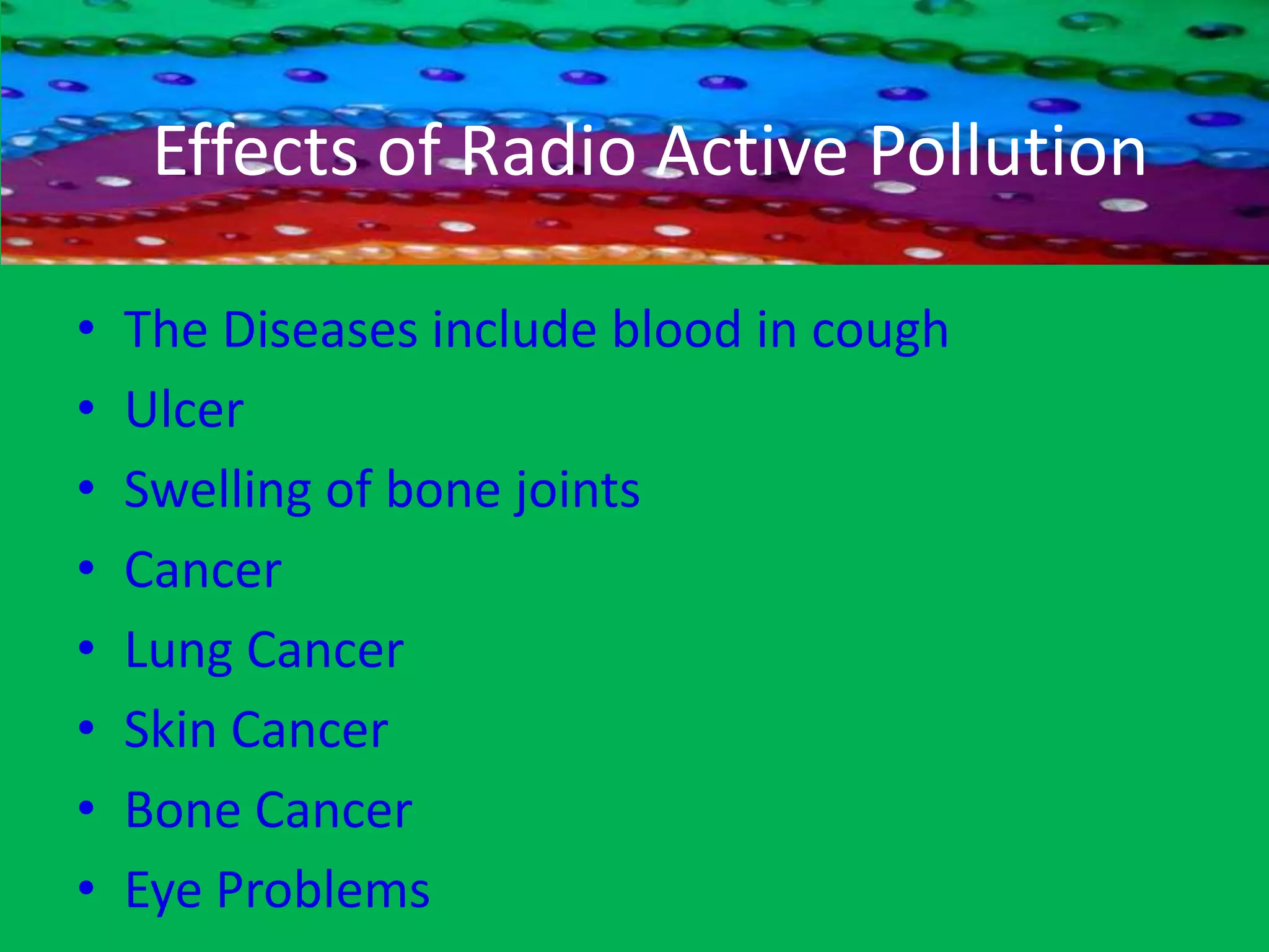 Radio Active PollutionDespite the Advantage of nuclear as a clean  energy, the big concern is the resulted from nuclear reaction, which is a form of pollution called Radio activity.Radiation (Laser-Rays) will from Radio Active Pollution.