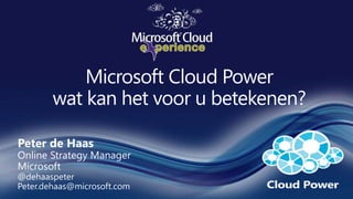 Microsoft Cloud Powerwat kan het voor u betekenen? Peter de HaasOnline Strategy Manager Microsoft @dehaaspeter Peter.dehaas@microsoft.com 