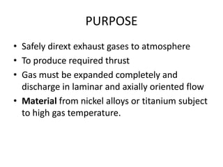 PURPOSE
• Safely dirext exhaust gases to atmosphere
• To produce required thrust
• Gas must be expanded completely and
  d...