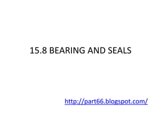 15.8 BEARING AND SEALS




       http://part66.blogspot.com/
 