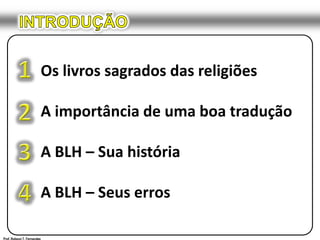 INTRODUÇÃO1Os livros sagrados das religiõesA importância de uma boa traduçãoA BLH – Sua históriaA BLH – Seus erros234Prof. Robson T. Fernandes