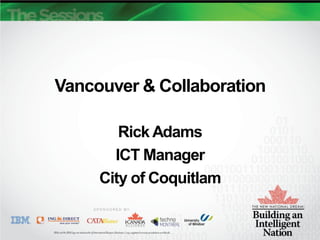 Vancouver & Collaboration

        Rick Adams
       ICT Manager
     City of Coquitlam
 