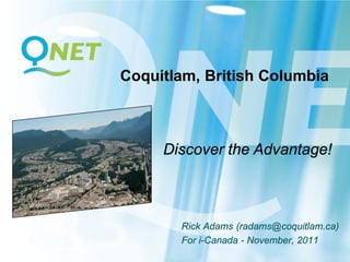 Coquitlam, British Columbia



     Discover the Advantage!



       Rick Adams (radams@coquitlam.ca)
       For i-Canada - November, 2011
 