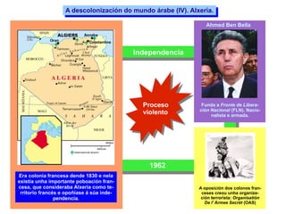 A descolonización do mundo árabe (IV). Alxeria. Era colonia francesa dende 1830 e nela existía unha importante poboación f...