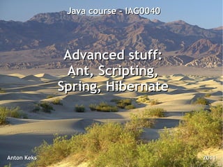 Java course - IAG0040




              Advanced stuff:
              Ant, Scripting,
             Spring, Hibernate




Anton Keks                            2011
 