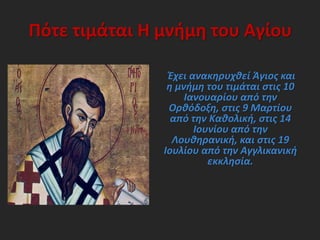 Πότε τιμάται Η μνήμη του Αγίου
Έχει ανακηρυχθεί Άγιος και
η μνήμη του τιμάται στις 10
Ιανουαρίου από την
Ορθόδοξη, στις 9 Μαρτίου
από την Καθολική, στις 14
Ιουνίου από την
Λουθηρανική, και στις 19
Ιουλίου από την Αγγλικανική
εκκλησία.
 