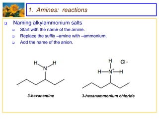 1. Amines: reactions

   Naming alkylammonium salts
       Start with the name of the amine.
       Replace the suffix –amine with –ammonium.
       Add the name of the anion.




           3-hexanamine              3-hexanammonium chloride
 