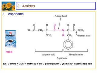 3. Amides

    Aspartame




    Model



(3S)-3-amino-4-[[(2S)-1-methoxy-1-oxo-3-phenylpropan-2-yl]amino]-4-oxobutanoic acid
 