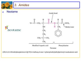 3. Amides

    Neotame




(3R)-3-(3,3-Dimethylbutylamino)-4-[[(1R)-2-methoxy-2-oxo-1-(phenylmethyl)ethyl]amino]-4-oxobutanoic acid
 
