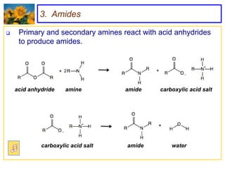 3. Amides

    Primary and secondary amines react with acid anhydrides
     to produce amides.


                     2



    acid anhydride    amine         amide    carboxylic acid salt




             carboxylic acid salt   amide        water
 