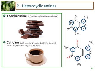 27
2. Heterocyclic amines
Theobromine (3,7-dimethylpurine-2,6-dione )
Caffeine (1,3,7-trimethyl-1H-purine-2,6(3H,7H)-dione-3,7-
dihydro-1,3,7-trimethyl-1H-purine-2,6-dione)
 