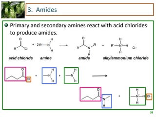 39
3. Amides
Primary and secondary amines react with acid chlorides
to produce amides.
2
acid chloride amine amide alkylammonium chloride
 