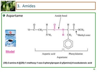 41
3. Amides
Aspartame
(3S)-3-amino-4-[[(2S)-1-methoxy-1-oxo-3-phenylpropan-2-yl]amino]-4-oxobutanoic acid
Model
 