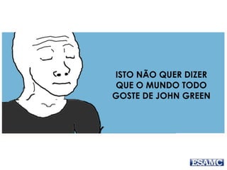 ISTO NÃO QUER DIZER
QUE O MUNDO TODO
GOSTE DE JOHN GREEN
 