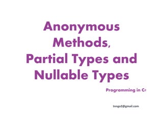 Anonymous
    Methods,
Partial Types and
 Nullable Types
            Programming in C#


               tnngo2@gmail.com
 