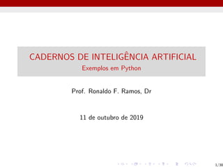 CADERNOS DE INTELIGÊNCIA ARTIFICIAL
Exemplos em Python
Prof. Ronaldo F. Ramos, Dr
11 de outubro de 2019
1/38
 