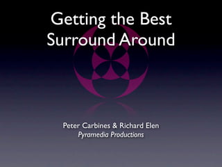 Getting the Best
Surround Around



  Peter Carbines & Richard Elen
      Pyramedia Productions
 