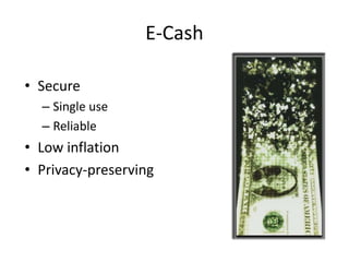 E-Cash
• Secure
– Single use
– Reliable
• Low inflation
• Privacy-preserving
 