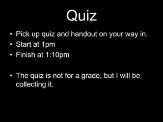 Quiz
• Pick up quiz and handout on your way in.
• Start at 1pm
• Finish at 1:10pm

• The quiz is not for a grade, but I will be
  collecting it.
 