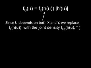 fU(u) = fx(h(u)) |h'(u)|

Since U depends on both X and Y, we replace
  fx(h(u)) with the joint density fx,y(h(u), * )
 