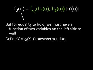 fU(u) = fx,y(h1(u), h2(u)) |h'(u)|

But for equality to hold, we must have a
  function of two variables on the left side as
  well
Define V = g2(X, Y) however you like.
 