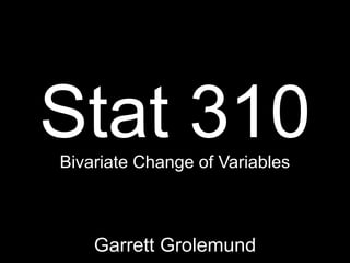 Stat 310
Bivariate Change of Variables



    Garrett Grolemund
 