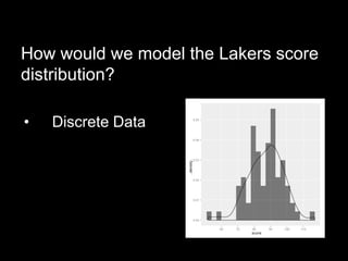 How would we model the Lakers score
distribution?

•   Discrete Data
 