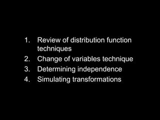 1. Review of distribution function
   techniques
2. Change of variables technique
3. Determining independence
4. Simulating transformations
 