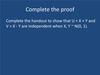 Complete the proof
Complete the handout to show that U = X + Y and
V = X - Y are independent when X, Y ~ N(0, 1).
 