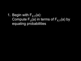 1. Begin with FX,Y(a):
   Compute FU(a) in terms of FX,Y(a) by
   equating probabilities
 