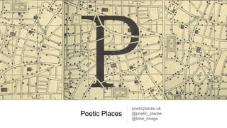 Poetic Places
poeticplaces.uk
@poetic_places
@time_image
 