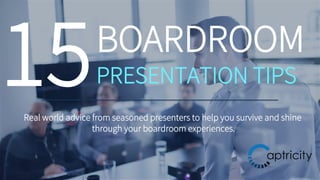 15BOARDROOM
PRESENTATION TIPS
Real world advice from seasoned presenters to help you survive and shine
through your boardroom experiences.
 