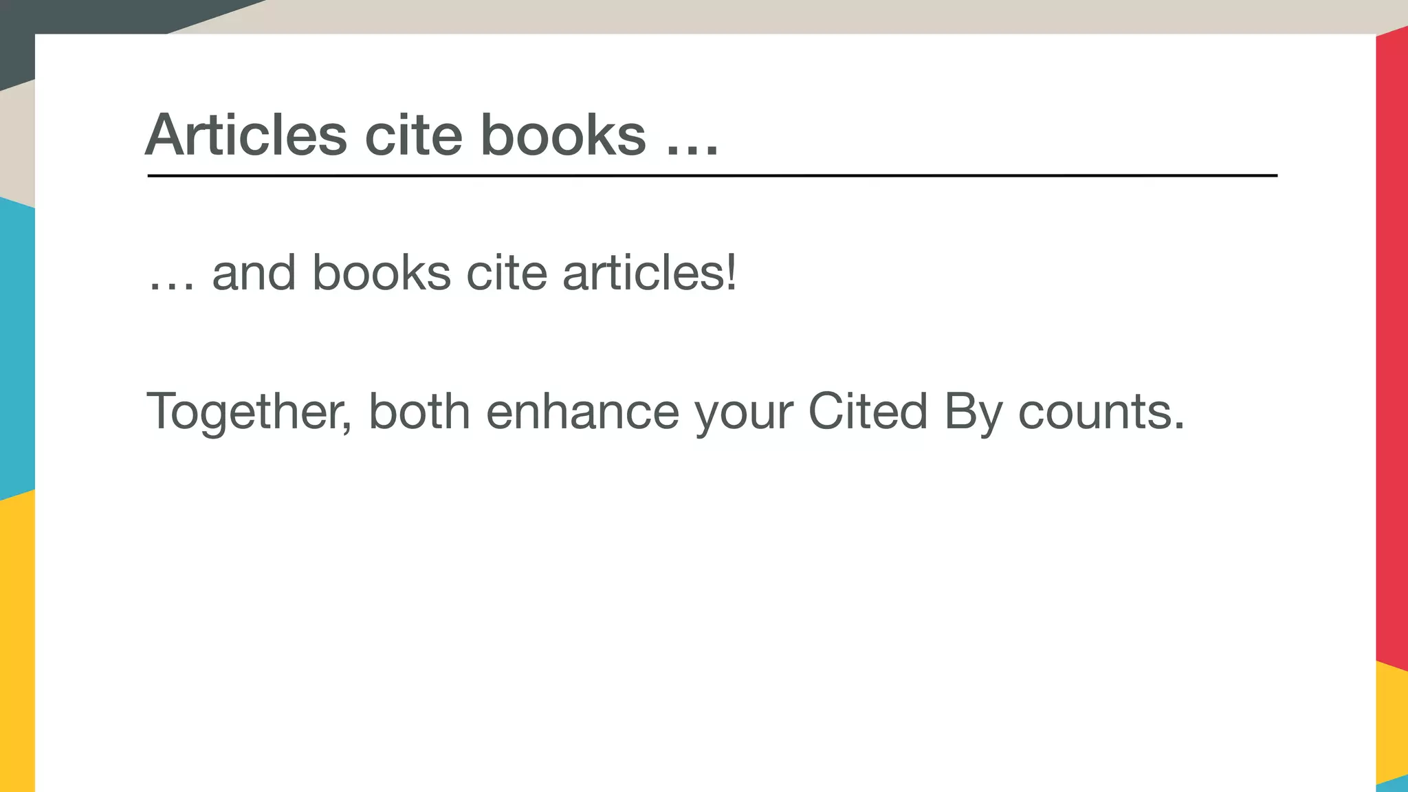 Articles cite books …
… and books cite articles! 

Together, both enhance your Cited By counts.
 