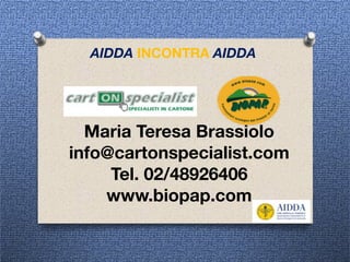  
Maria Teresa Brassiolo 
info@cartonspecialist.com
Tel. 02/48926406
www.biopap.com
AIDDA INCONTRA AIDDA
 