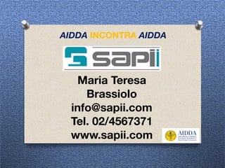  
 
Maria Teresa
Brassiolo
info@sapii.com
Tel. 02/4567371
www.sapii.com
AIDDA INCONTRA AIDDA
 