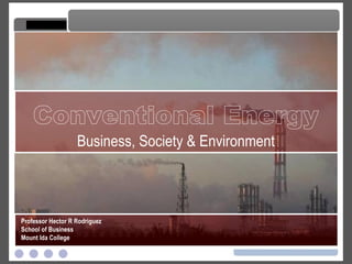 Conventional Energy Conventional Energy Professor Hector R Rodriguez School of Business Mount Ida College Business, Society & Environment 