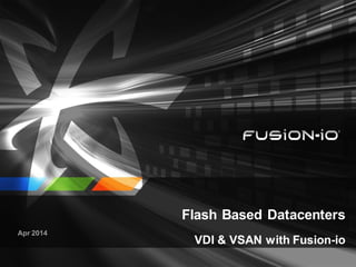 Flash Based Datacenters
VDI & VSAN with Fusion-io
Apr 2014
 