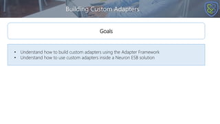 Building Custom Adapters
• Understand how to build custom adapters using the Adapter Framework
• Understand how to use custom adapters inside a Neuron ESB solution
Goals
 