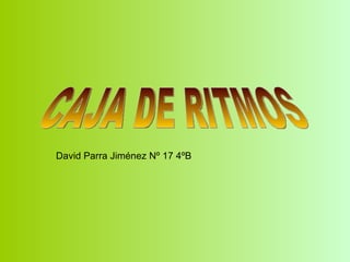 David Parra Jiménez Nº 17 4ºB CAJA DE RITMOS 