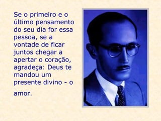 Se o primeiro e o último pensamento do seu dia for essa pessoa, se a vontade de ficar juntos chegar a apertar o coração, agradeça: Deus te mandou um presente divino - o amor.   